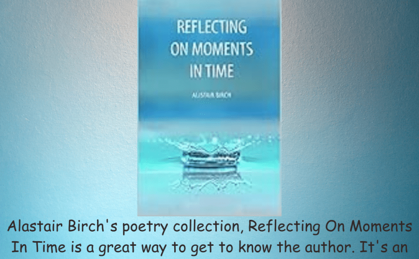 Book Review Reflecting On Moment’s In Time: Alistair Birch #poetry&nbsp;#review